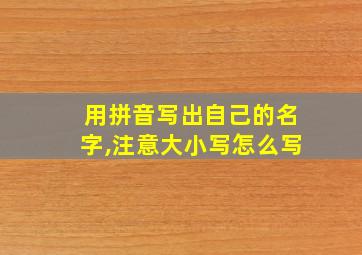 用拼音写出自己的名字,注意大小写怎么写