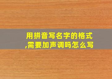 用拼音写名字的格式,需要加声调吗怎么写