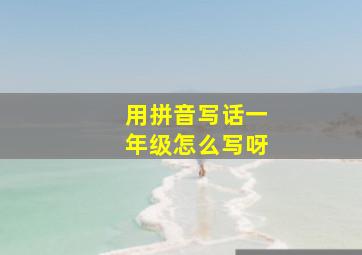 用拼音写话一年级怎么写呀