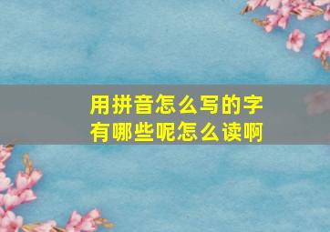 用拼音怎么写的字有哪些呢怎么读啊