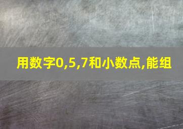 用数字0,5,7和小数点,能组