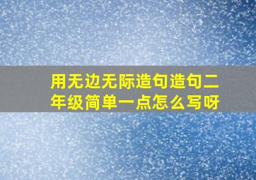 用无边无际造句造句二年级简单一点怎么写呀