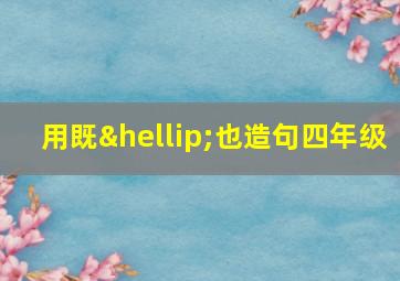 用既…也造句四年级