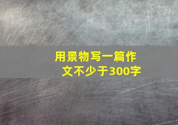 用景物写一篇作文不少于300字