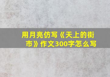 用月亮仿写《天上的街市》作文300字怎么写