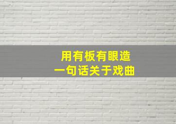 用有板有眼造一句话关于戏曲