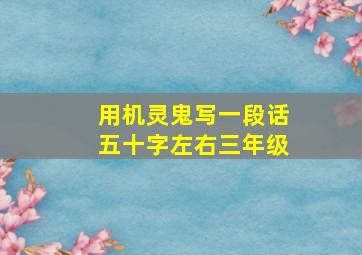 用机灵鬼写一段话五十字左右三年级