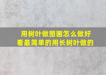 用树叶做图画怎么做好看最简单的用长树叶做的