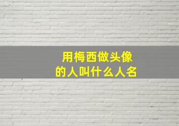 用梅西做头像的人叫什么人名