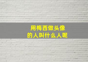 用梅西做头像的人叫什么人呢