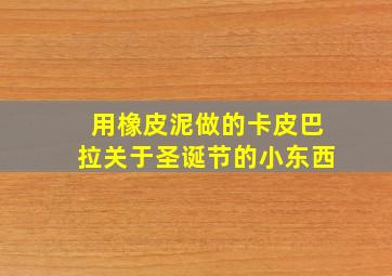 用橡皮泥做的卡皮巴拉关于圣诞节的小东西