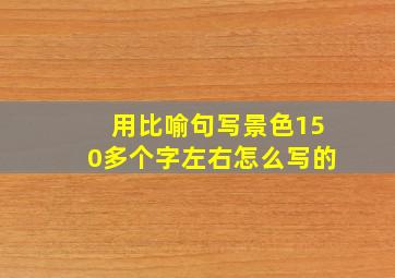 用比喻句写景色150多个字左右怎么写的