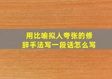 用比喻拟人夸张的修辞手法写一段话怎么写