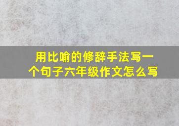 用比喻的修辞手法写一个句子六年级作文怎么写