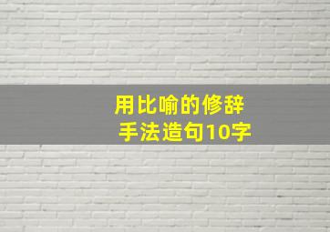 用比喻的修辞手法造句10字