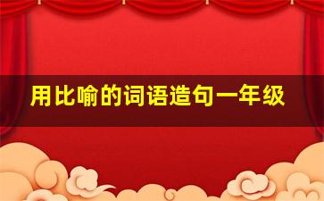 用比喻的词语造句一年级