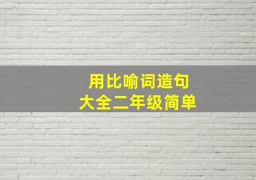 用比喻词造句大全二年级简单