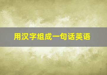 用汉字组成一句话英语