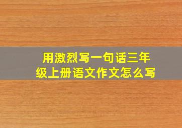 用激烈写一句话三年级上册语文作文怎么写