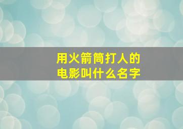 用火箭筒打人的电影叫什么名字