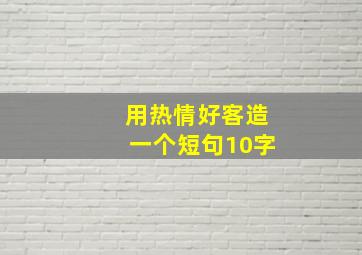 用热情好客造一个短句10字