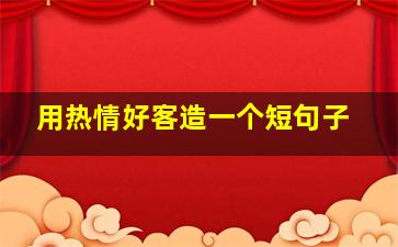 用热情好客造一个短句子