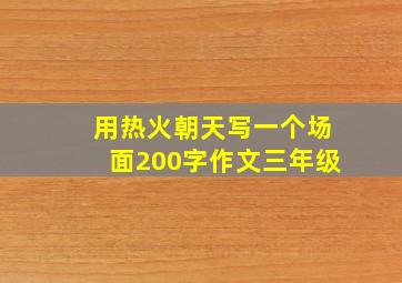 用热火朝天写一个场面200字作文三年级