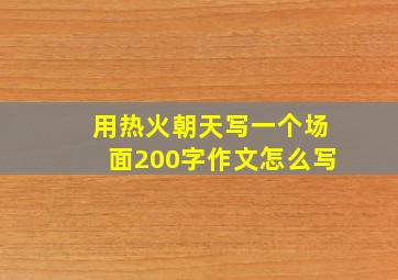 用热火朝天写一个场面200字作文怎么写