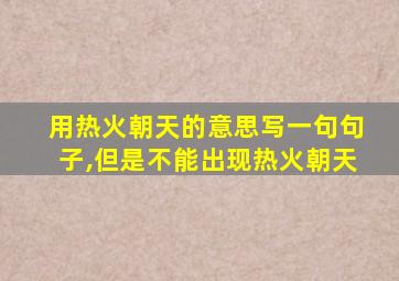 用热火朝天的意思写一句句子,但是不能出现热火朝天