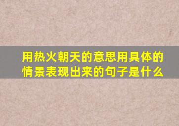 用热火朝天的意思用具体的情景表现出来的句子是什么