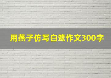 用燕子仿写白鹭作文300字