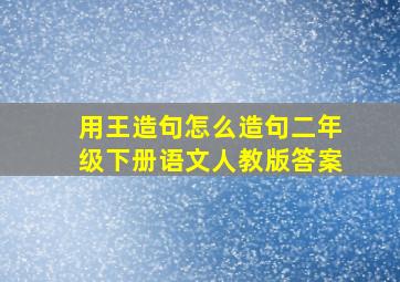 用王造句怎么造句二年级下册语文人教版答案