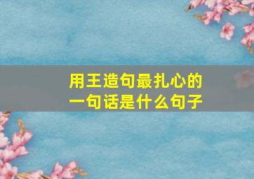 用王造句最扎心的一句话是什么句子