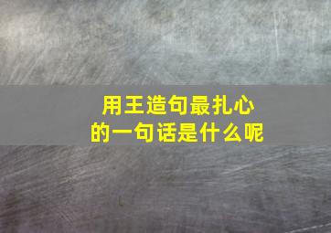 用王造句最扎心的一句话是什么呢