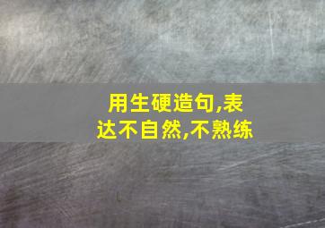 用生硬造句,表达不自然,不熟练