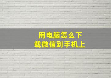 用电脑怎么下载微信到手机上