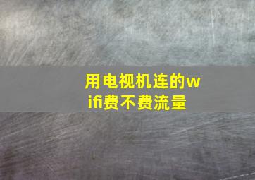 用电视机连的wifi费不费流量