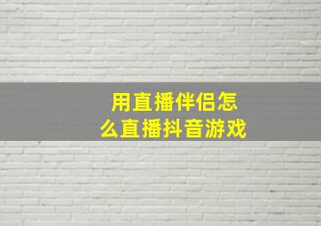 用直播伴侣怎么直播抖音游戏