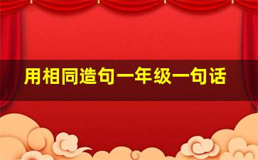 用相同造句一年级一句话