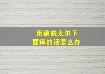 用硝呋太尔下面痒的话怎么办