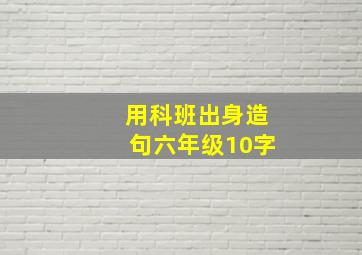 用科班出身造句六年级10字