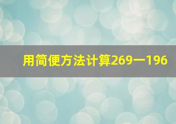 用简便方法计算269一196