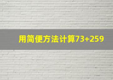 用简便方法计算73+259