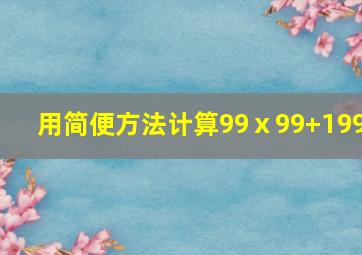 用简便方法计算99ⅹ99+199