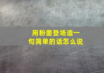 用粉墨登场造一句简单的话怎么说