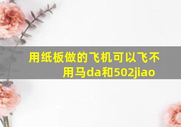 用纸板做的飞机可以飞不用马da和502jiao