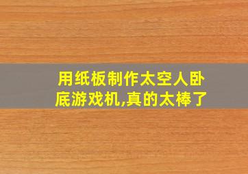 用纸板制作太空人卧底游戏机,真的太棒了