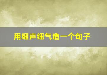 用细声细气造一个句子