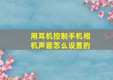 用耳机控制手机相机声音怎么设置的