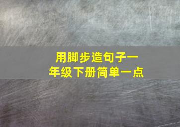 用脚步造句子一年级下册简单一点